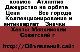 1.1) космос : Атлантис - Дежурство на орбите › Цена ­ 990 - Все города Коллекционирование и антиквариат » Значки   . Ханты-Мансийский,Советский г.